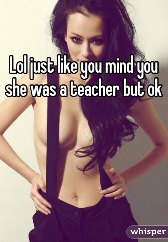 Lol just like you mind you she was a teacher but ok 