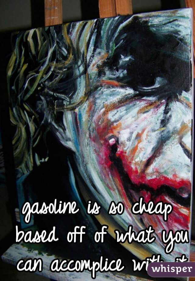 gasoline is so cheap based off of what you can accomplice with it

 