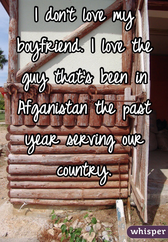 I don't love my boyfriend. I love the guy that's been in Afganistan the past year serving our country. 