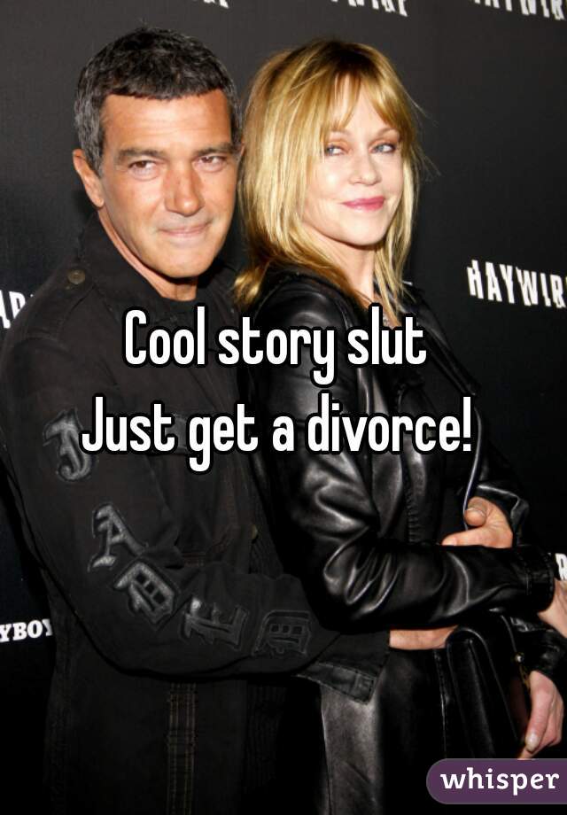 Cool story slut 
Just get a divorce! 