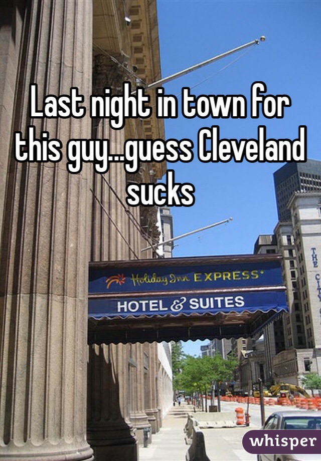 Last night in town for this guy...guess Cleveland sucks