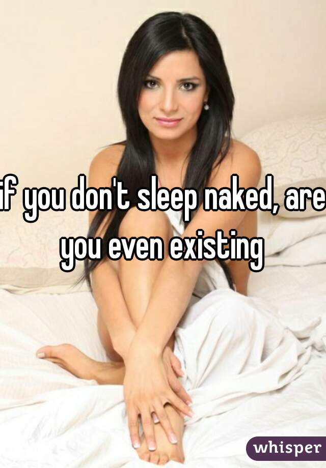 if you don't sleep naked, are you even existing 