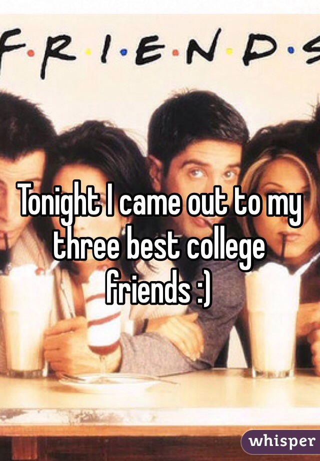Tonight I came out to my three best college friends :)