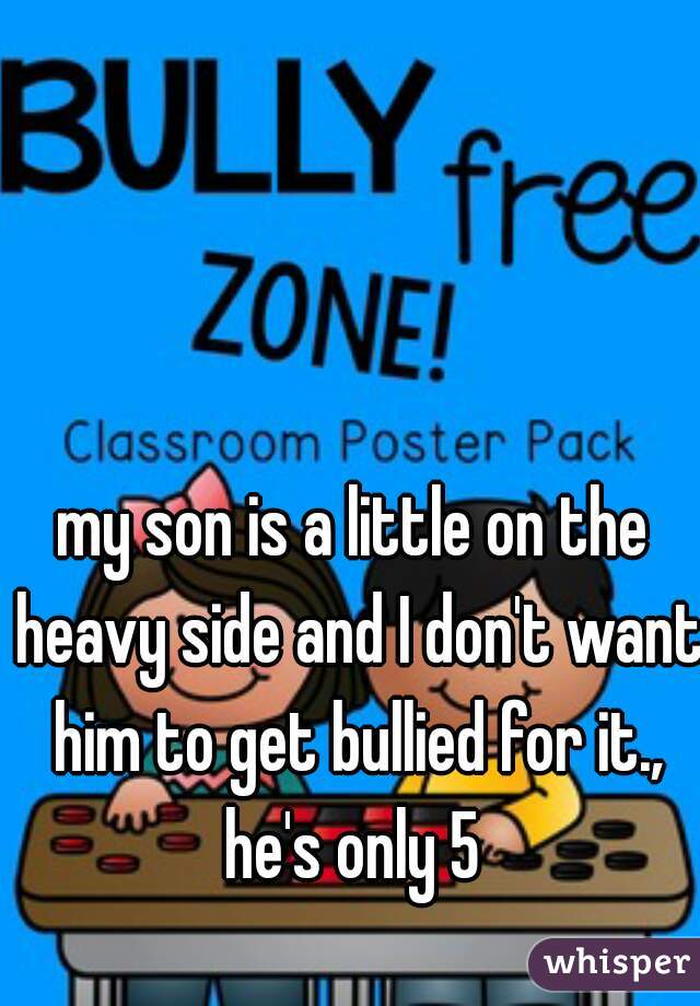 my son is a little on the heavy side and I don't want him to get bullied for it., he's only 5 