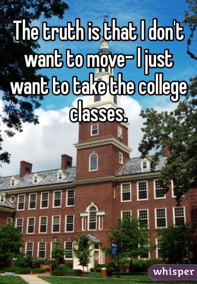 The truth is that I don't want to move- I just want to take the college classes. 