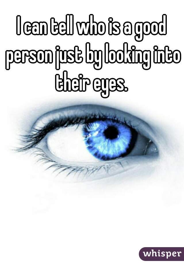 I can tell who is a good person just by looking into their eyes. 
