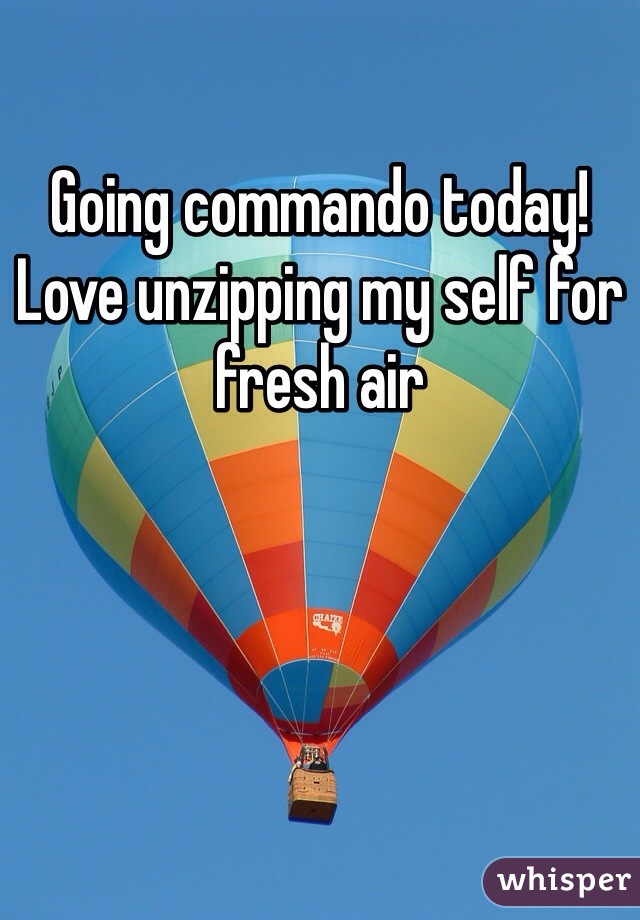 Going commando today! Love unzipping my self for fresh air 