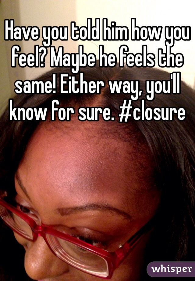 Have you told him how you feel? Maybe he feels the same! Either way, you'll know for sure. #closure 