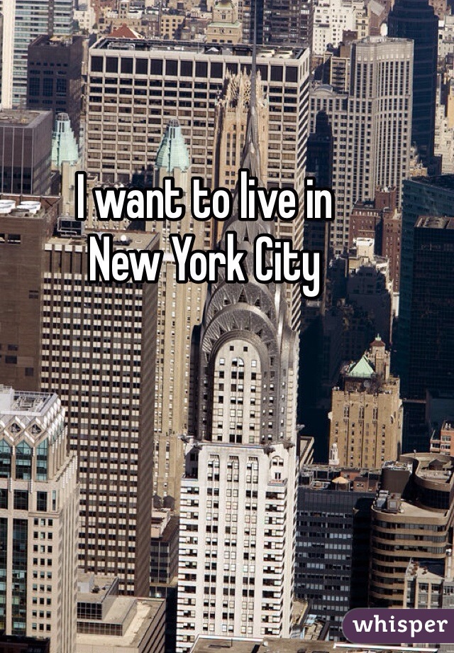 I want to live in
New York City