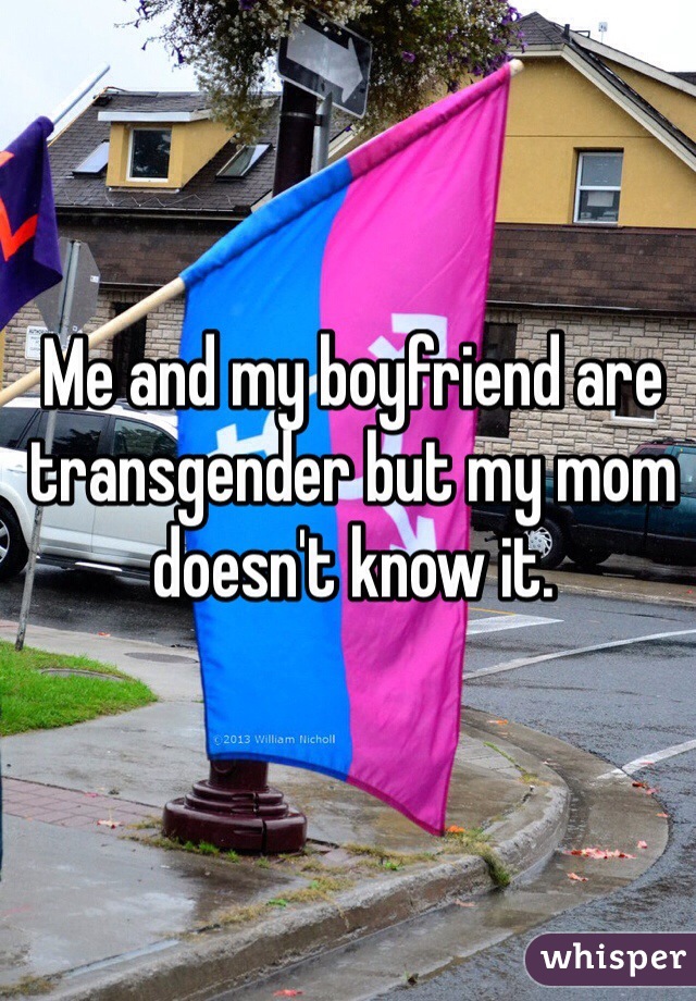 Me and my boyfriend are transgender but my mom doesn't know it. 
