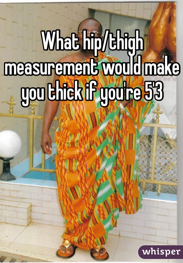What hip/thigh measurement would make you thick if you're 5'3