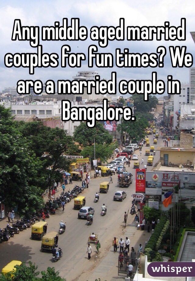 Any middle aged married couples for fun times? We are a married couple in Bangalore. 