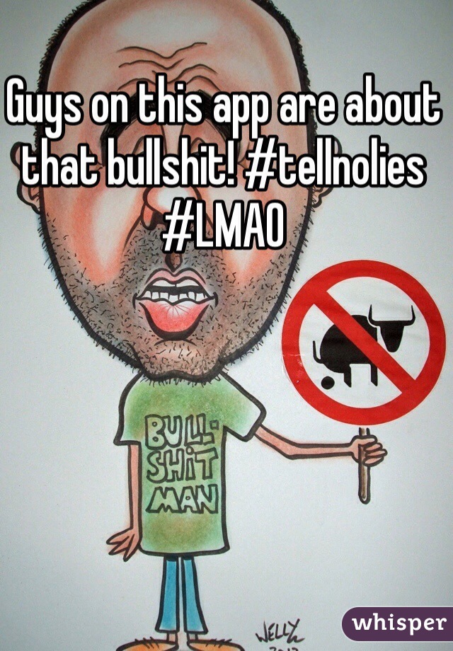Guys on this app are about that bullshit! #tellnolies #LMAO