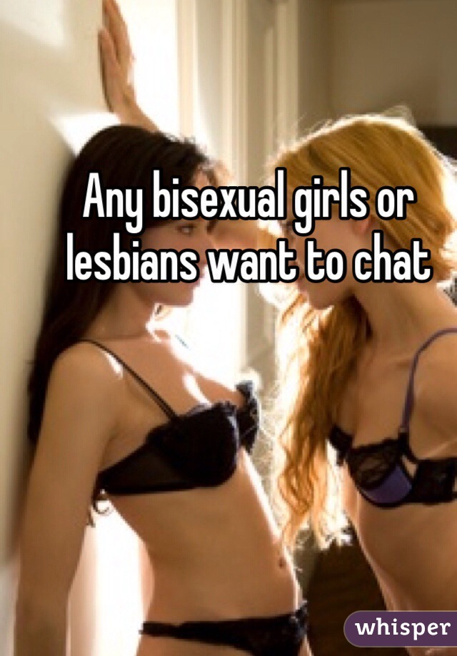Any bisexual girls or lesbians want to chat