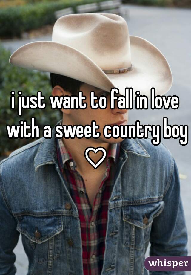 i just want to fall in love with a sweet country boy ♡ 