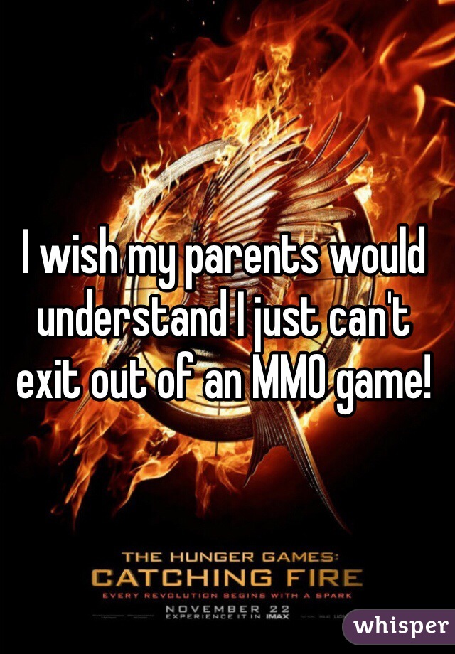 I wish my parents would understand I just can't exit out of an MMO game! 