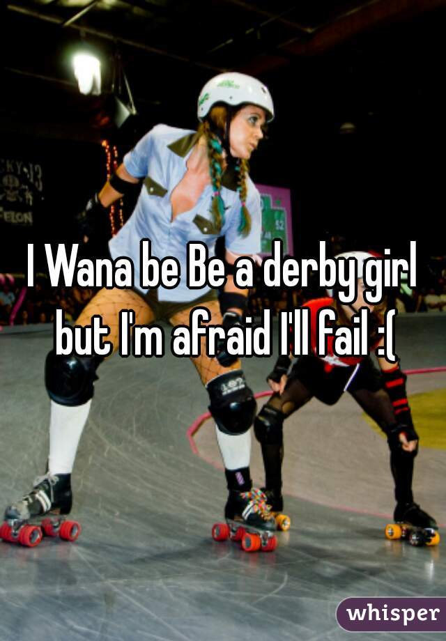 I Wana be Be a derby girl but I'm afraid I'll fail :(