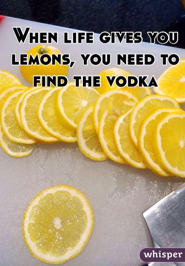 When life gives you lemons, you need to find the vodka 