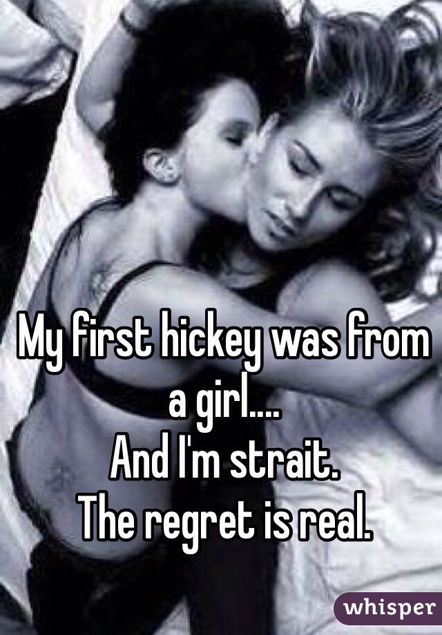 My first hickey was from a girl....
And I'm strait. 
The regret is real.