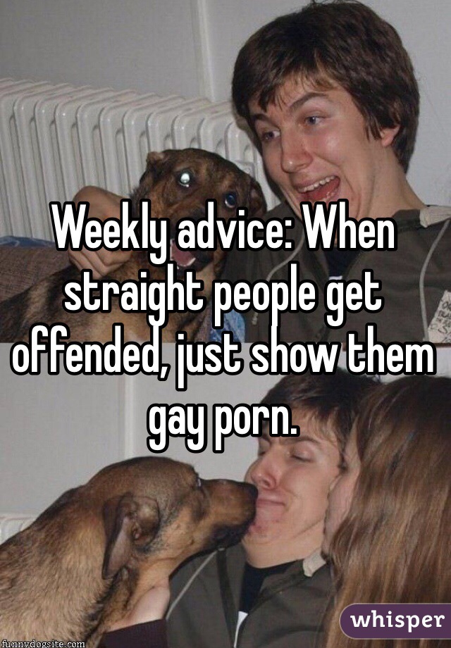 Weekly advice: When straight people get offended, just show them gay porn.