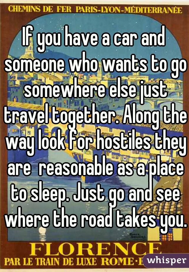 If you have a car and someone who wants to go somewhere else just travel together. Along the way look for hostiles they are  reasonable as a place to sleep. Just go and see where the road takes you.