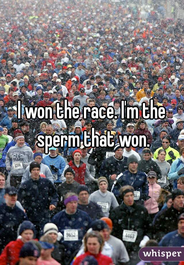 I won the race. I'm the sperm that won.