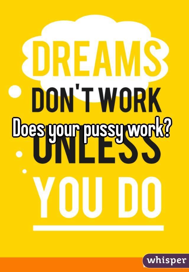 Does your pussy work? 