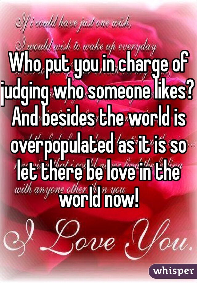 Who put you in charge of judging who someone likes? And besides the world is overpopulated as it is so let there be love in the world now!