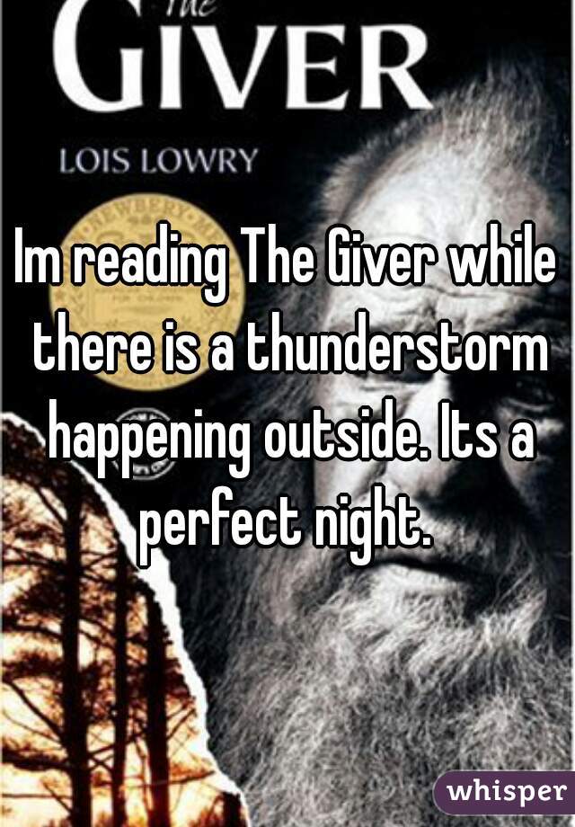 Im reading The Giver while there is a thunderstorm happening outside. Its a perfect night. 