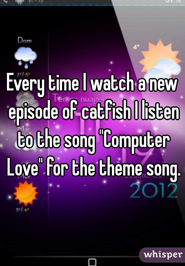 Every time I watch a new episode of catfish I listen to the song "Computer Love" for the theme song.