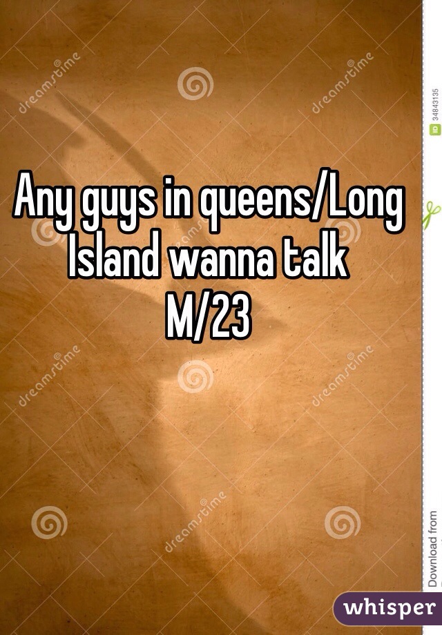 Any guys in queens/Long Island wanna talk 
M/23