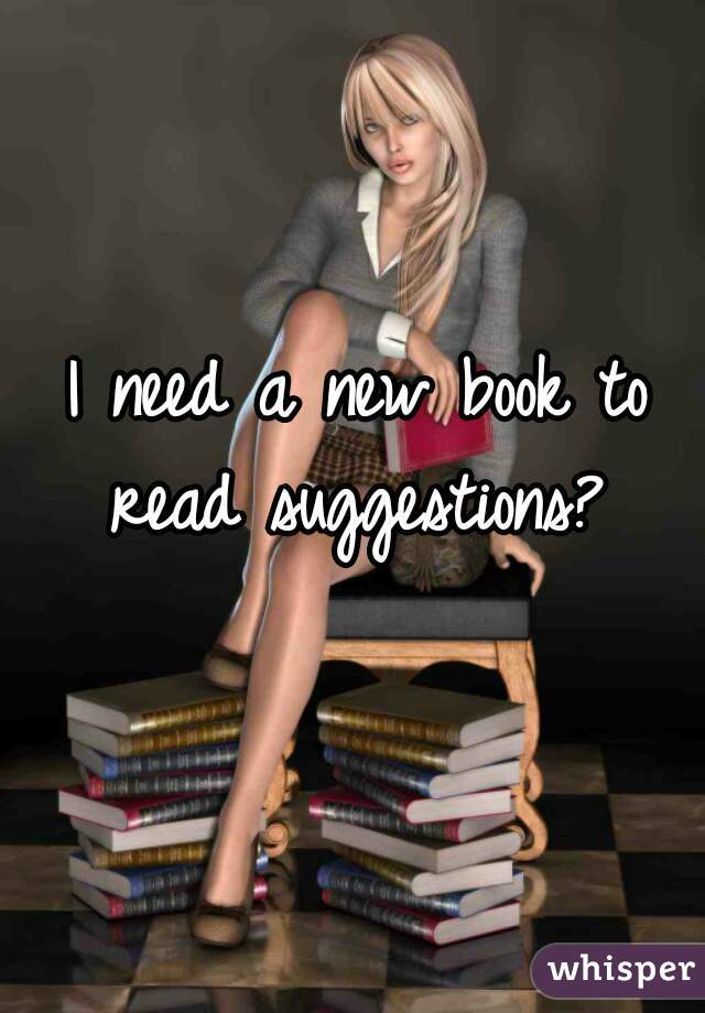 I need a new book to read suggestions? 