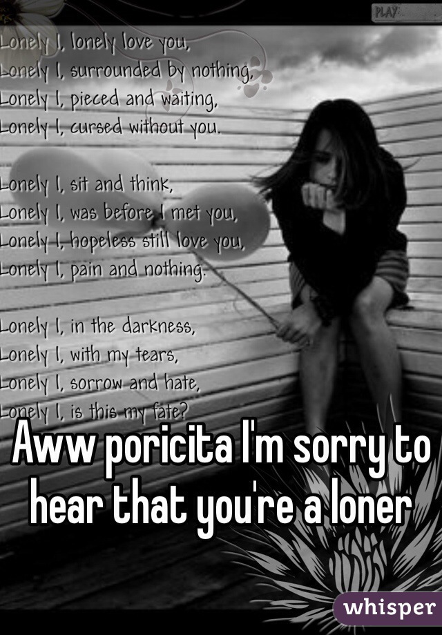 Aww poricita I'm sorry to hear that you're a loner