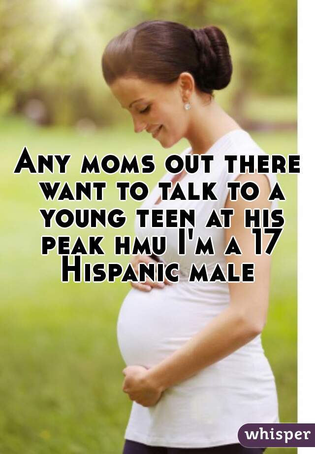 Any moms out there want to talk to a young teen at his peak hmu I'm a 17 Hispanic male 