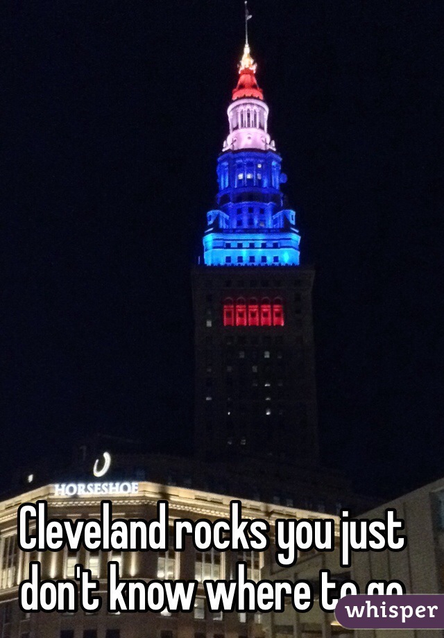 Cleveland rocks you just don't know where to go 