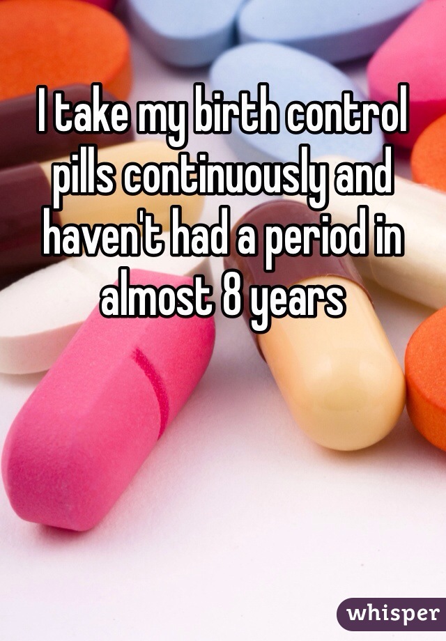I take my birth control pills continuously and haven't had a period in almost 8 years
