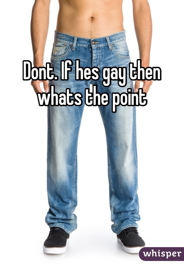 Dont. If hes gay then whats the point
