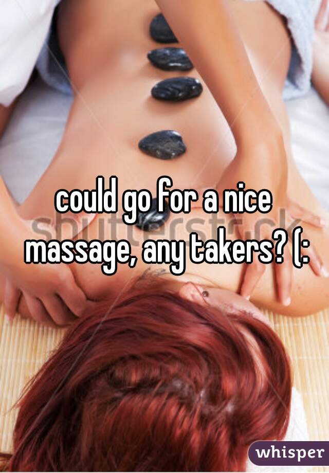 could go for a nice massage, any takers? (: