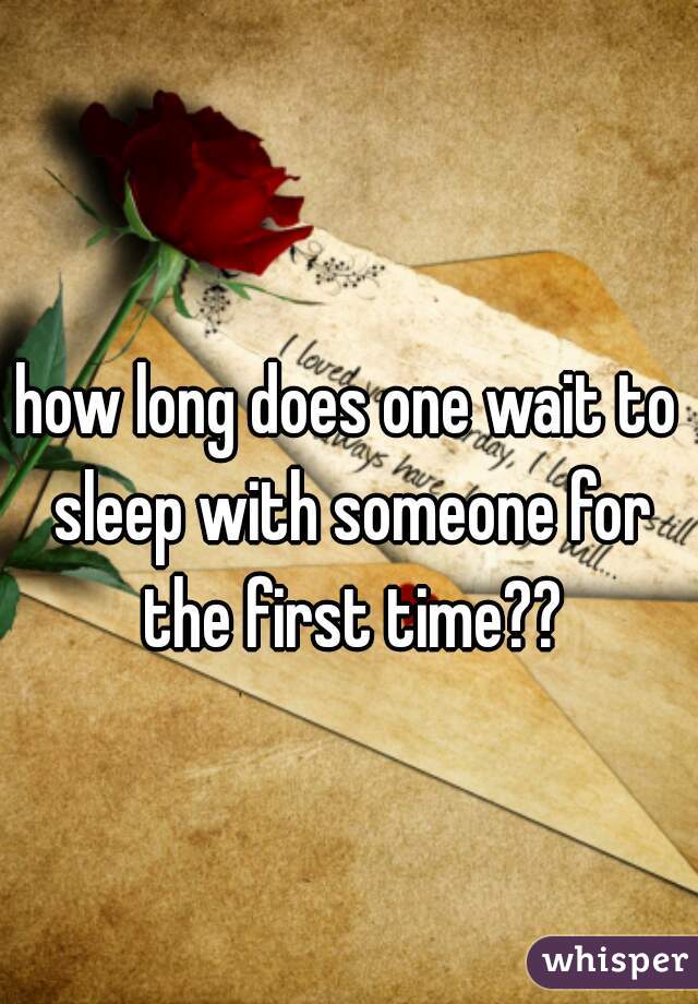 how long does one wait to sleep with someone for the first time??