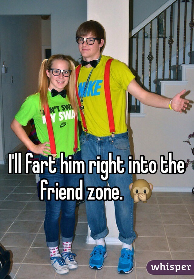 I'll fart him right into the friend zone. 🙊 