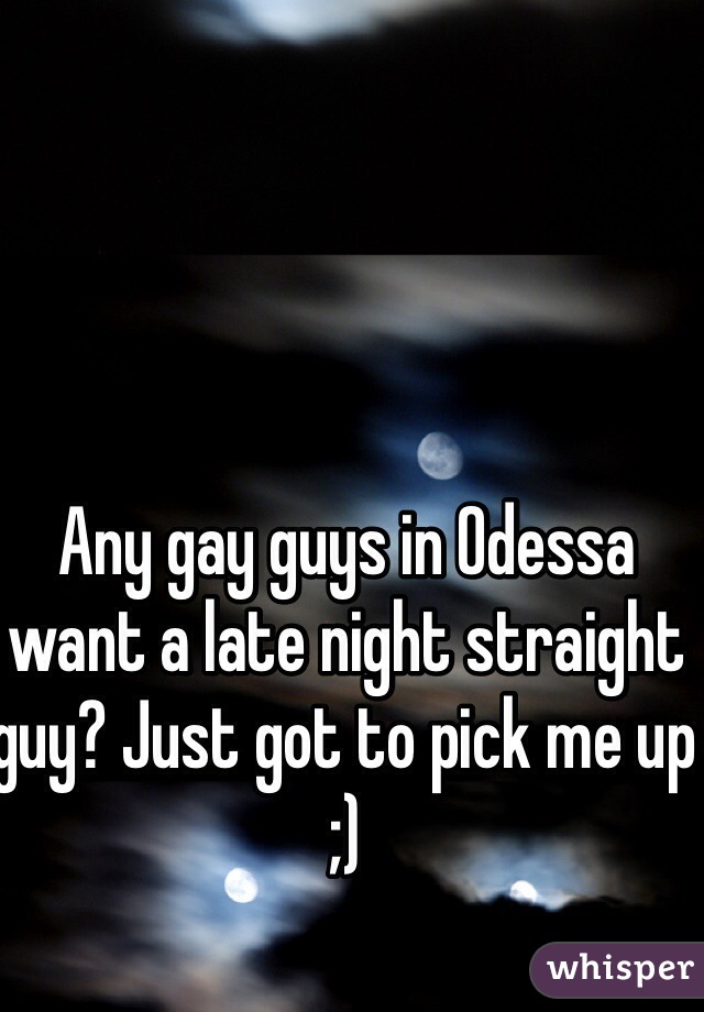 Any gay guys in Odessa want a late night straight guy? Just got to pick me up ;) 
