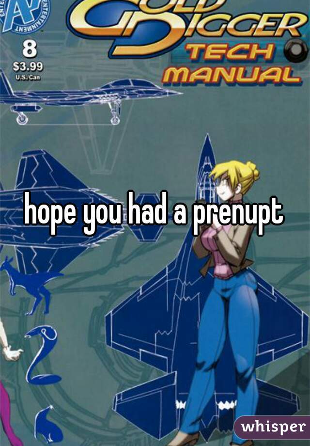 hope you had a prenupt