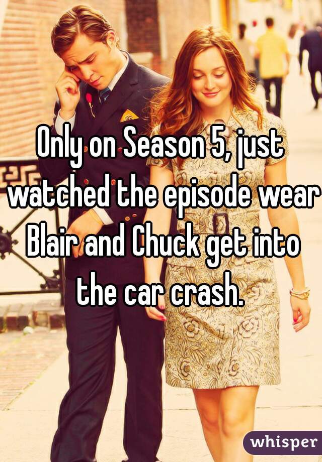 Only on Season 5, just watched the episode wear Blair and Chuck get into the car crash. 