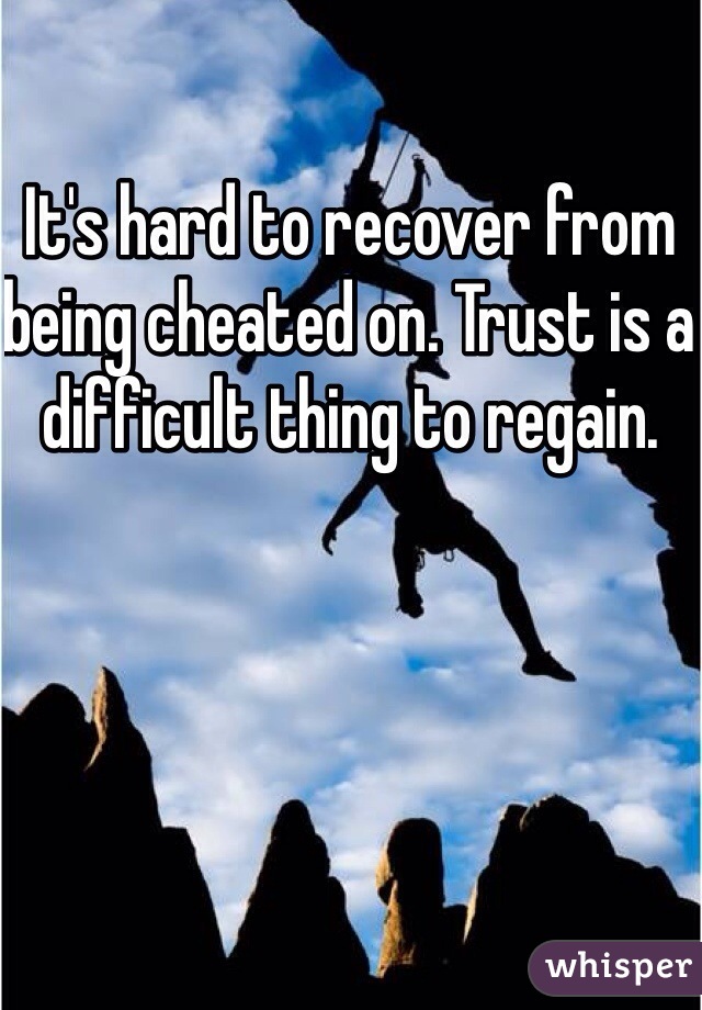 It's hard to recover from being cheated on. Trust is a difficult thing to regain. 