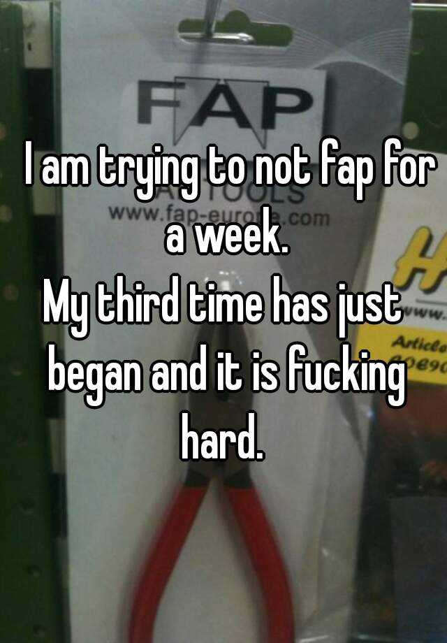 I Am Trying To Not Fap For A Week My Third Time Has Just Began And It