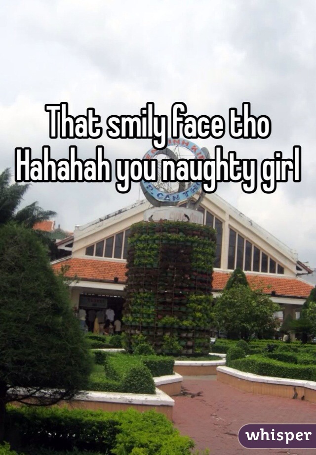 That smily face tho Hahahah you naughty girl