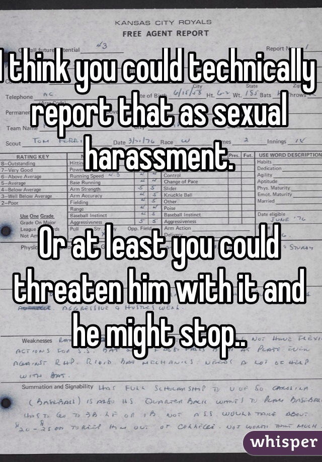 I think you could technically report that as sexual harassment. 

Or at least you could threaten him with it and he might stop..