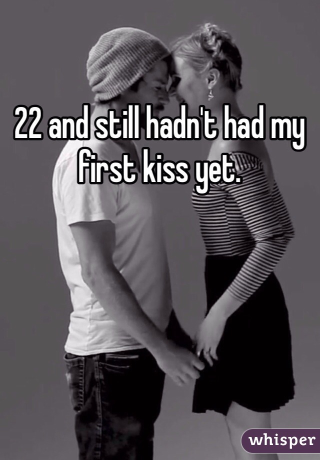 22 and still hadn't had my first kiss yet.