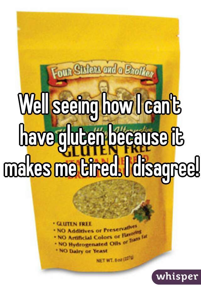 Well seeing how I can't have gluten because it makes me tired. I disagree! 