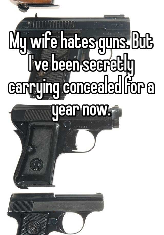 My wife hates guns. But I've been secretly carrying concealed for a year now.